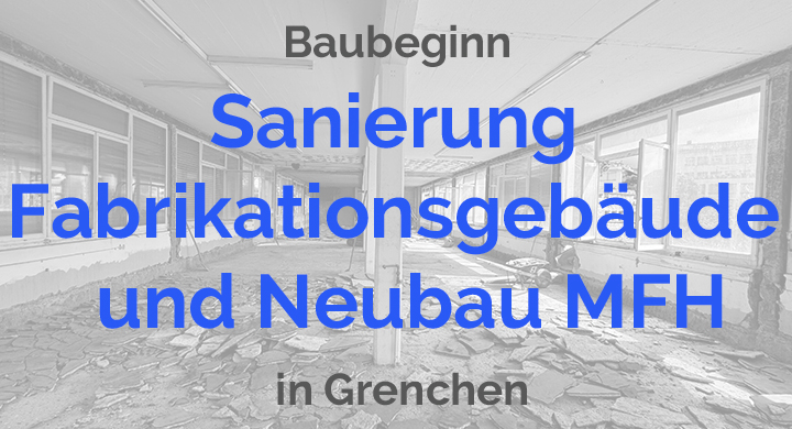 Baubeginn Sanierung Fabrikationsgebäude + Neubau MFH in Grenchen