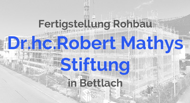 Fertigstellung Rohbau Neubau Dr. hc. Robert Mathys Stiftung 